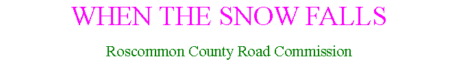 Text Box: WHEN THE SNOW FALLS Roscommon County Road Commission 